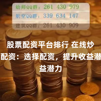 股票配资平台排行 在线炒股配资：选择配资，提升收益潜力